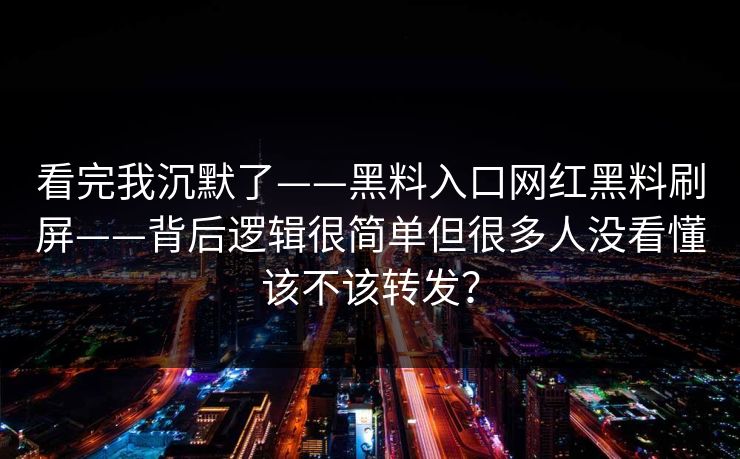 看完我沉默了——黑料入口网红黑料刷屏——背后逻辑很简单但很多人没看懂该不该转发？